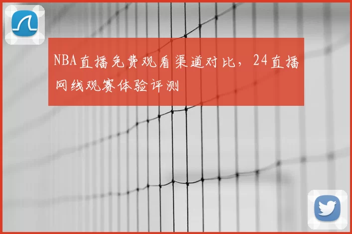 NBA直播免费观看渠道对比，24直播网线观赛体验评测