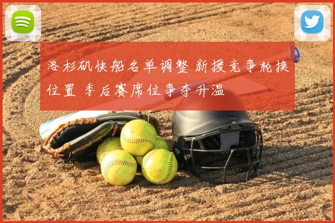 洛杉矶快船名单调整 新援竞争轮换位置 季后赛席位争夺升温