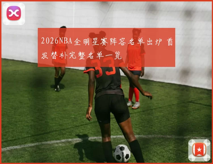 2026NBA全明星赛阵容名单出炉 首发替补完整名单一览