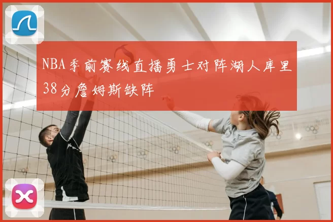 NBA季前赛线直播勇士对阵湖人库里38分詹姆斯缺阵