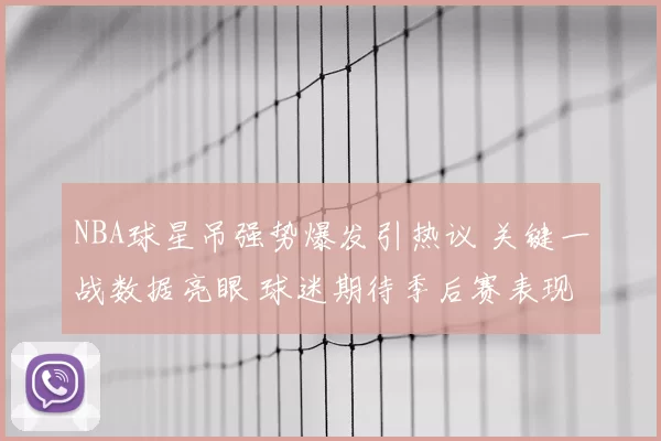NBA球星吊强势爆发引热议 关键一战数据亮眼 球迷期待季后赛表现