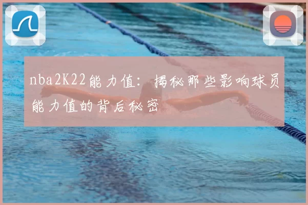 nba2K22能力值:揭秘那些影响球员能力值的背后秘密