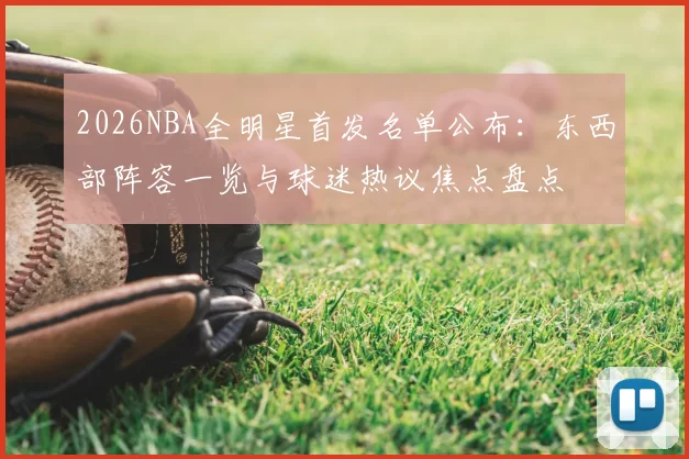 2026NBA全明星首发名单公布：东西部阵容一览与球迷热议焦点盘点