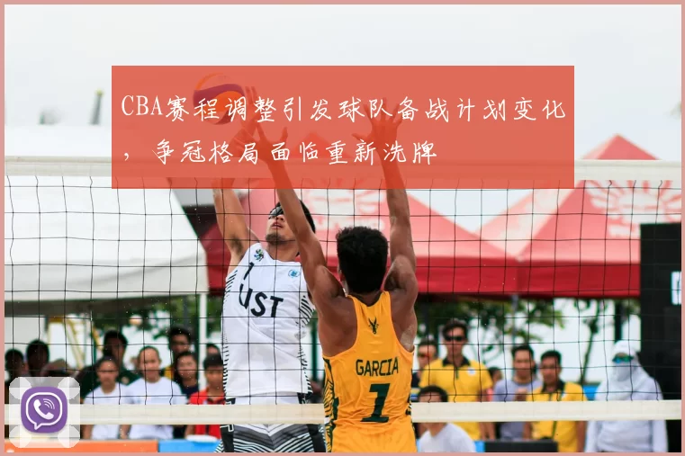 CBA赛程调整引发球队备战计划变化，争冠格局面临重新洗牌