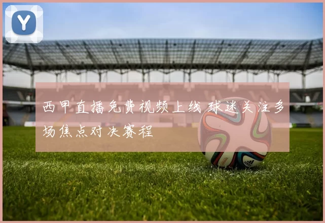 西甲直播免费视频上线 球迷关注多场焦点对决赛程