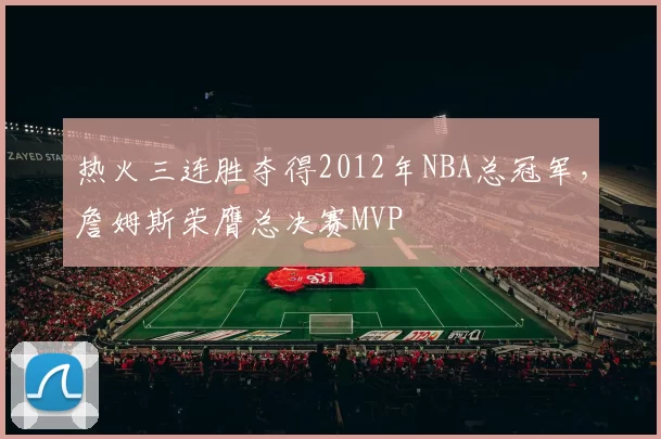 热火三连胜夺得2012年NBA总冠军，詹姆斯荣膺总决赛MVP