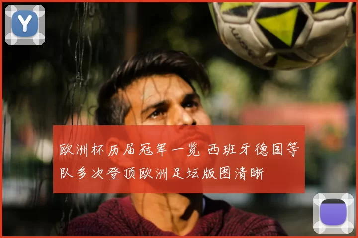 欧洲杯历届冠军一览 西班牙德国等队多次登顶欧洲足坛版图清晰
