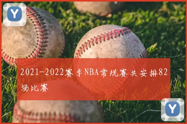 2021-2022赛季NBA常规赛共安排82场比赛