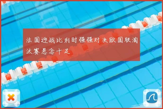 法国迎战比利时强强对决欧国联淘汰赛悬念十足