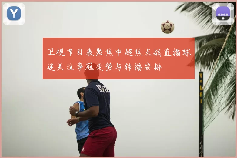 卫视节目表聚焦中超焦点战直播球迷关注争冠走势与转播安排