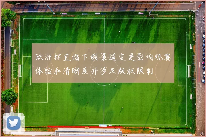 欧洲杯直播下载渠道变更影响观赛体验和清晰度并涉及版权限制