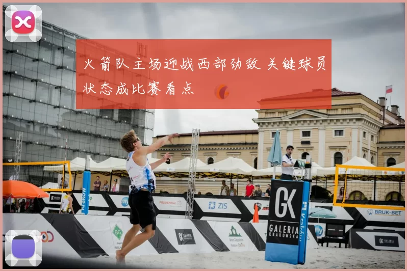 火箭队主场迎战西部劲敌 关键球员状态成比赛看点