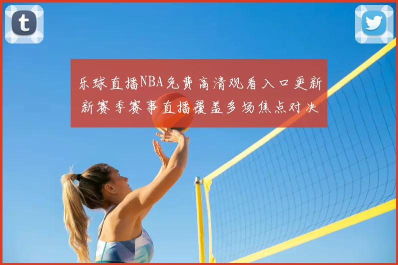 乐球直播NBA免费高清观看入口更新 新赛季赛事直播覆盖多场焦点对决