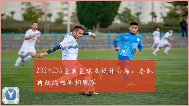 2024CBA全明星球衣设计公布，各队新款战袍亮相联赛