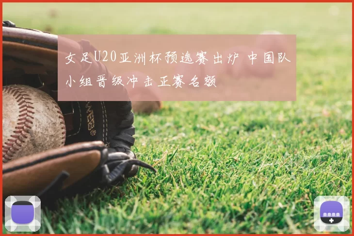女足U20亚洲杯预选赛出炉 中国队小组晋级冲击正赛名额