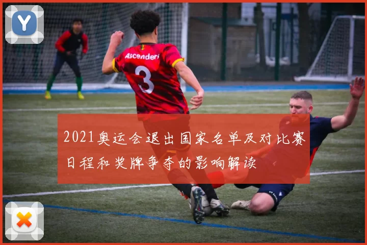 2021奥运会退出国家名单及对比赛日程和奖牌争夺的影响解读