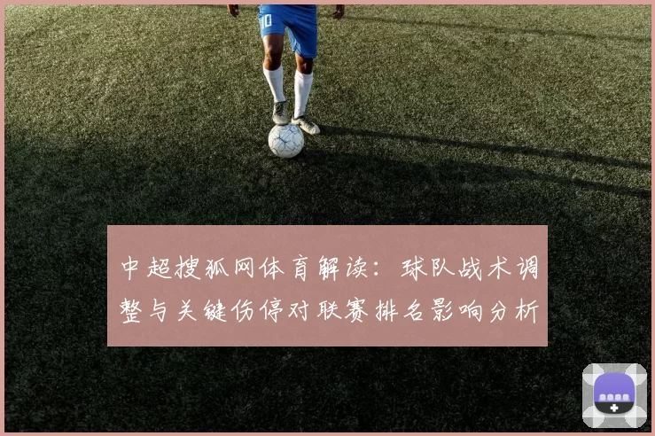 中超搜狐网体育解读：球队战术调整与关键伤停对联赛排名影响分析