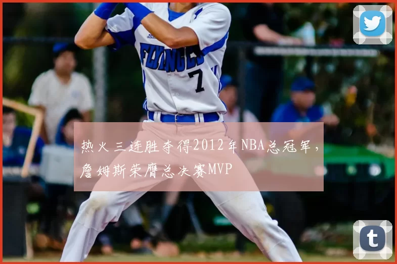 热火三连胜夺得2012年NBA总冠军，詹姆斯荣膺总决赛MVP