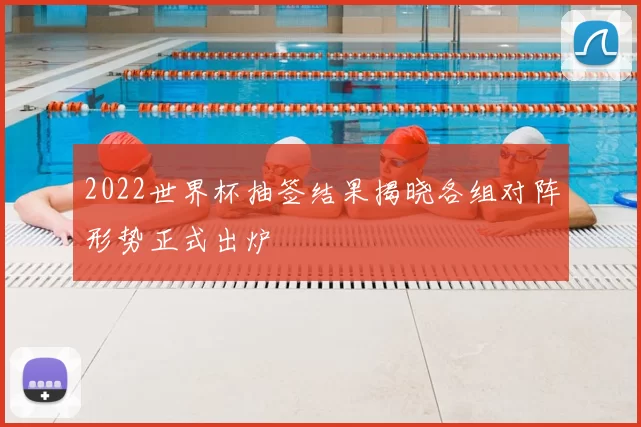 2022世界杯抽签结果揭晓各组对阵形势正式出炉