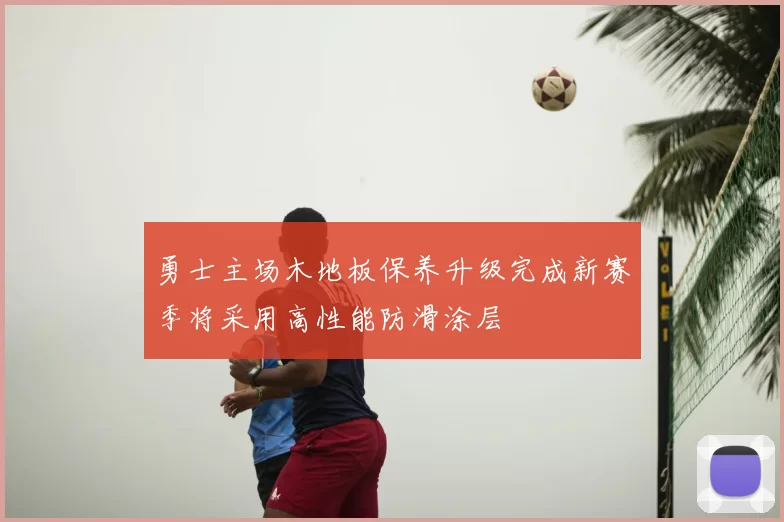 勇士主场木地板保养升级完成新赛季将采用高性能防滑涂层