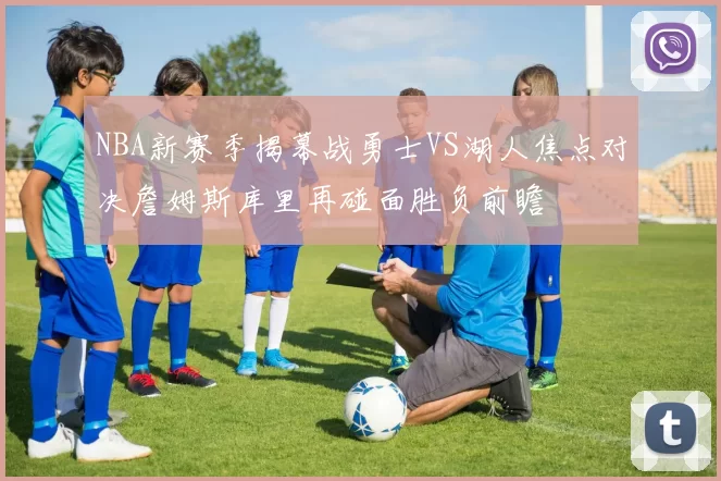 NBA新赛季揭幕战勇士VS湖人焦点对决詹姆斯库里再碰面胜负前瞻