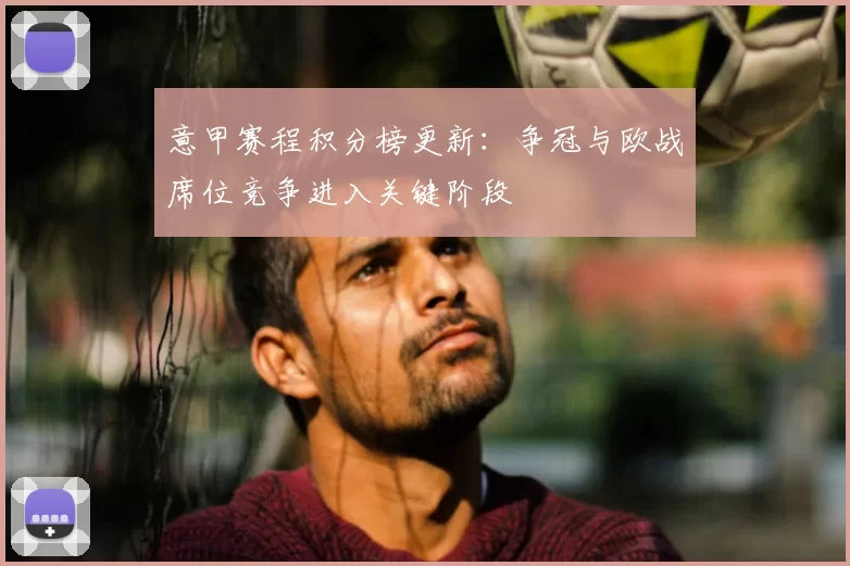 意甲赛程积分榜更新：争冠与欧战席位竞争进入关键阶段