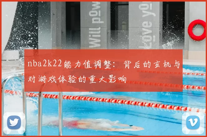 nba2k22能力值调整：背后的玄机与对游戏体验的重大影响