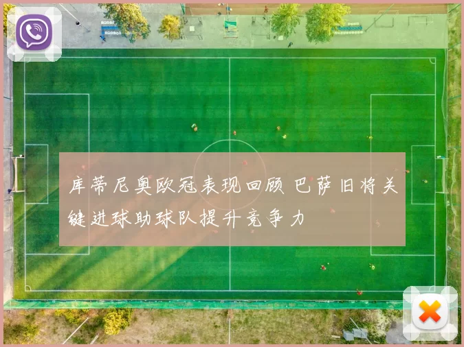 库蒂尼奥欧冠表现回顾 巴萨旧将关键进球助球队提升竞争力