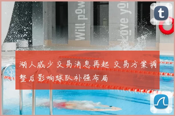 湖人威少交易消息再起 交易方案调整后影响球队补强布局