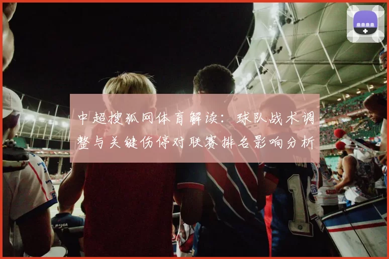中超搜狐网体育解读：球队战术调整与关键伤停对联赛排名影响分析