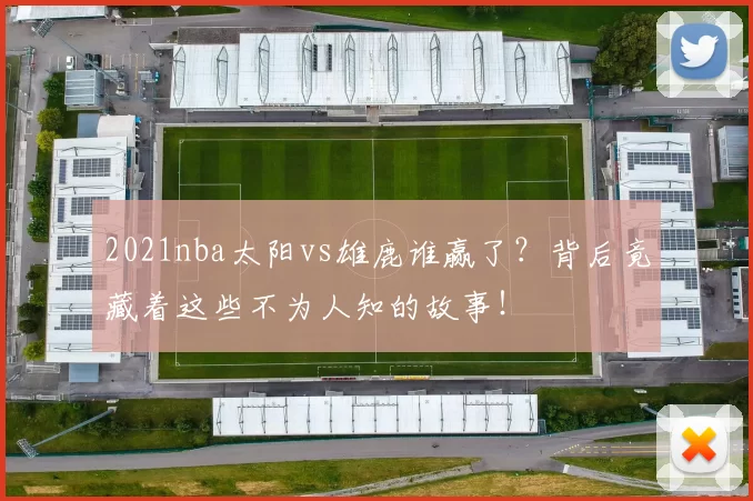 2021nba太阳vs雄鹿谁赢了？背后竟藏着这些不为人知的故事！