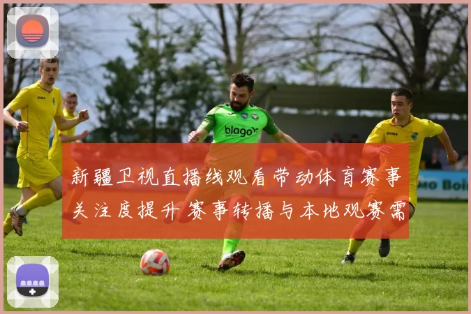 新疆卫视直播线观看带动体育赛事关注度提升 赛事转播与本地观赛需求同步增长