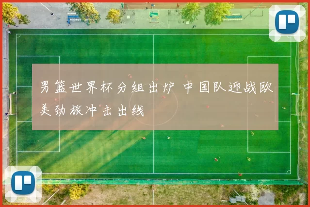 男篮世界杯分组出炉 中国队迎战欧美劲旅冲击出线