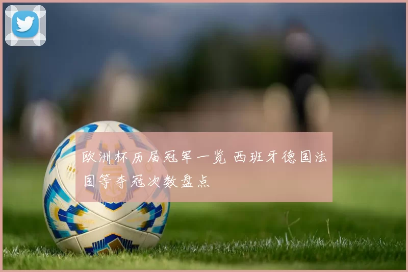 欧洲杯历届冠军一览 西班牙德国法国等夺冠次数盘点