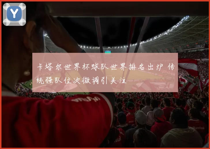 卡塔尔世界杯球队世界排名出炉 传统强队位次微调引关注