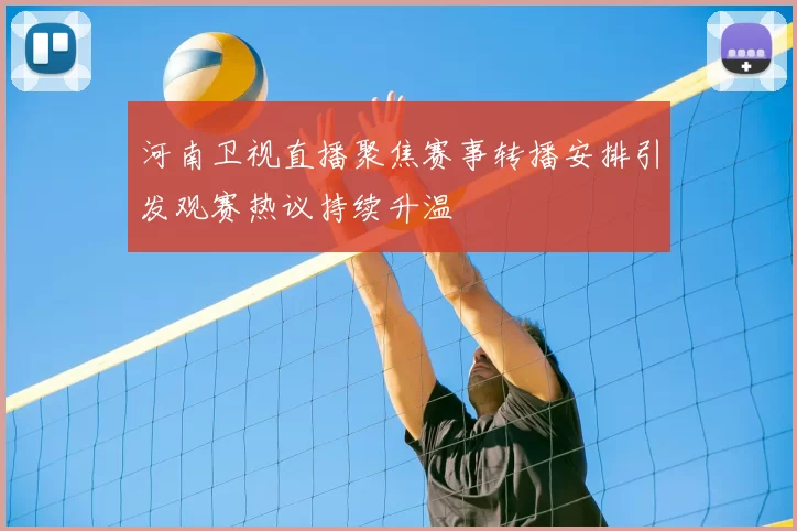 河南卫视直播聚焦赛事转播安排引发观赛热议持续升温