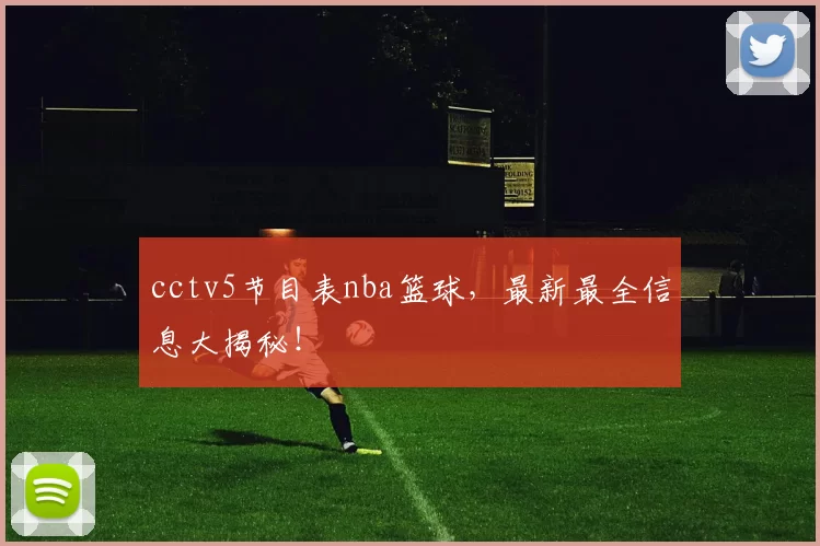 cctv5节目表nba篮球,最新最全信息大揭秘!