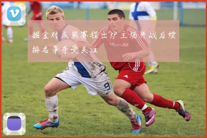 掘金对灰熊赛程出炉主场开战后续排名争夺受关注