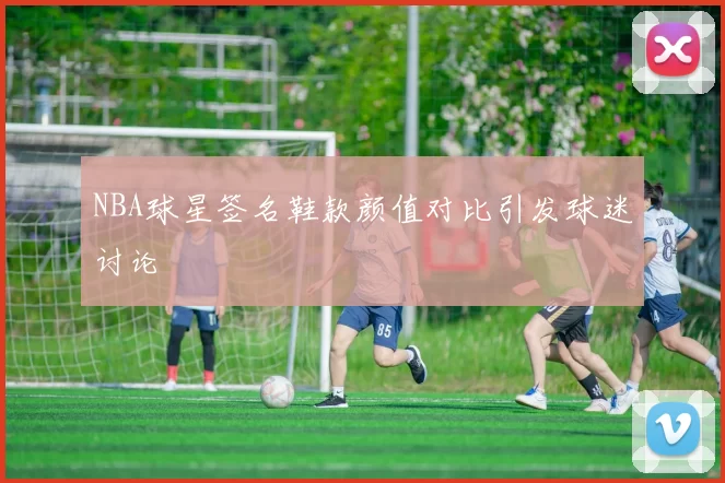 NBA球星签名鞋款颜值对比引发球迷讨论