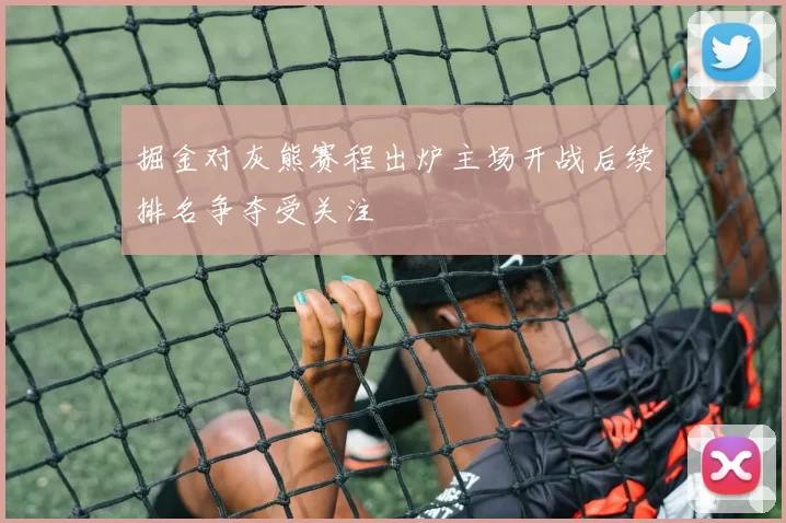 掘金对灰熊赛程出炉主场开战后续排名争夺受关注