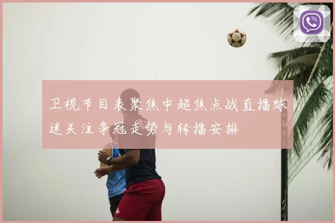 卫视节目表聚焦中超焦点战直播球迷关注争冠走势与转播安排