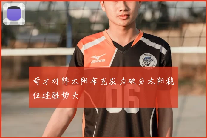 奇才对阵太阳布克发力砍分太阳稳住连胜势头