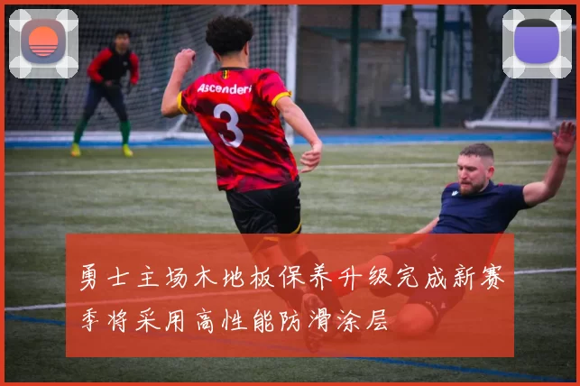 勇士主场木地板保养升级完成新赛季将采用高性能防滑涂层