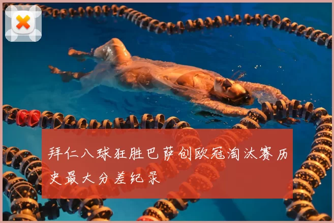 拜仁八球狂胜巴萨创欧冠淘汰赛历史最大分差纪录