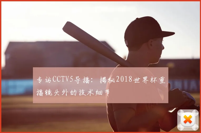 专访CCTV5导播：揭秘2018世界杯重播镜头外的技术细节