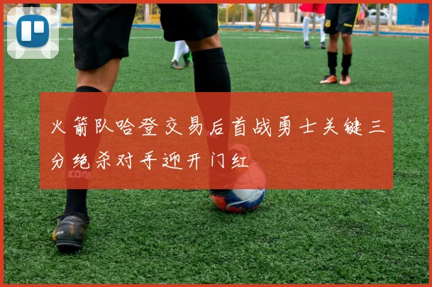 火箭队哈登交易后首战勇士关键三分绝杀对手迎开门红