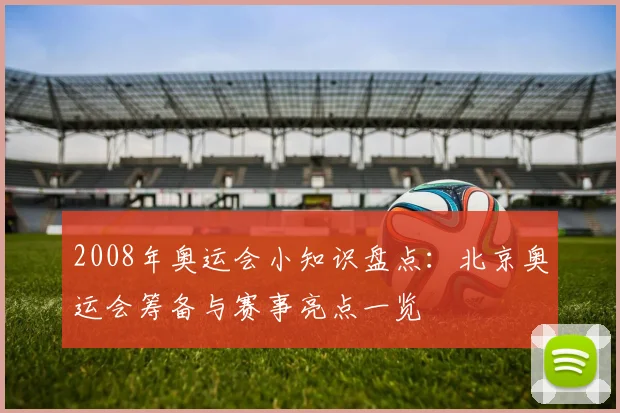 2008年奥运会小知识盘点：北京奥运会筹备与赛事亮点一览