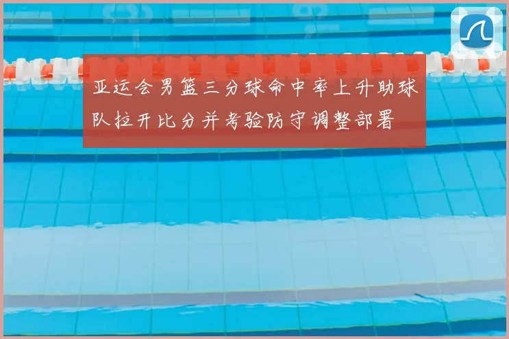 亚运会男篮三分球命中率上升助球队拉开比分并考验防守调整部署