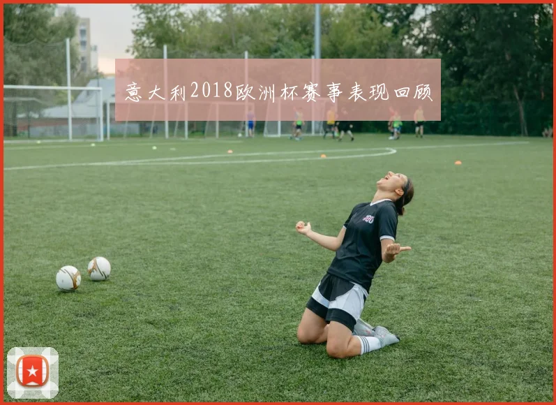 意大利2018欧洲杯赛事表现回顾