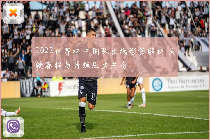 2022世界杯中国队出线形势解析 关键赛程与晋级压力并存